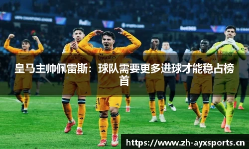 皇马主帅佩雷斯：球队需要更多进球才能稳占榜首