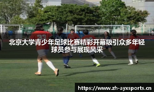 北京大学青少年足球比赛精彩开幕吸引众多年轻球员参与展现风采