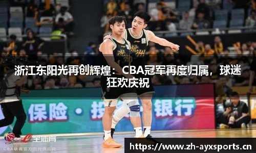 浙江东阳光再创辉煌：CBA冠军再度归属，球迷狂欢庆祝