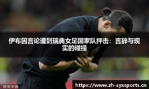 伊布因言论遭到瑞典女足国家队抨击：言辞与现实的碰撞