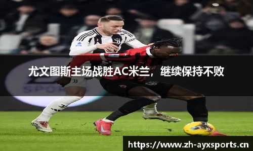 尤文图斯主场战胜AC米兰，继续保持不败
