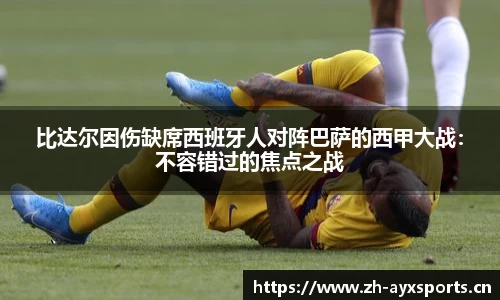 比达尔因伤缺席西班牙人对阵巴萨的西甲大战：不容错过的焦点之战