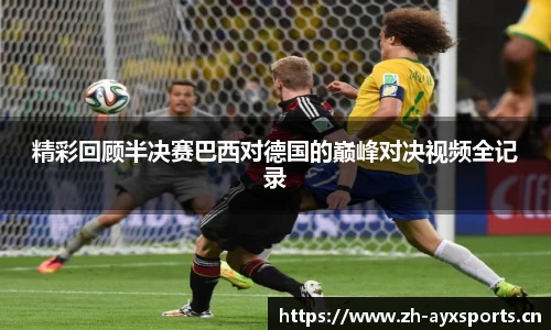 精彩回顾半决赛巴西对德国的巅峰对决视频全记录
