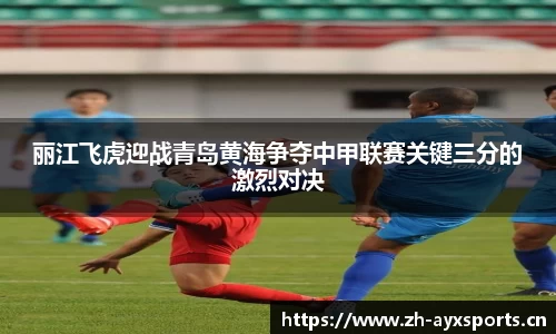 丽江飞虎迎战青岛黄海争夺中甲联赛关键三分的激烈对决