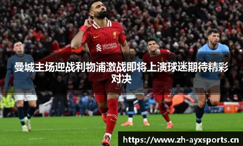 曼城主场迎战利物浦激战即将上演球迷期待精彩对决