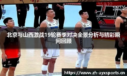 北京与山西激战19轮赛季对决全景分析与精彩瞬间回顾