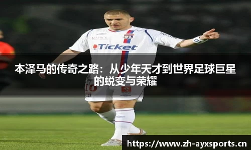 本泽马的传奇之路：从少年天才到世界足球巨星的蜕变与荣耀