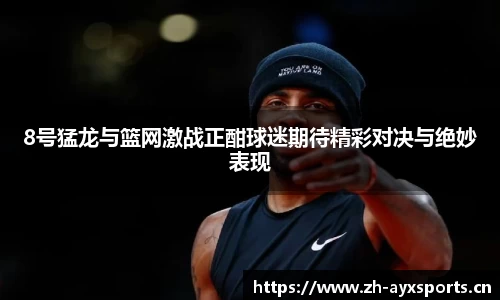 8号猛龙与篮网激战正酣球迷期待精彩对决与绝妙表现