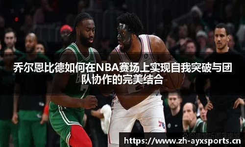 乔尔恩比德如何在NBA赛场上实现自我突破与团队协作的完美结合
